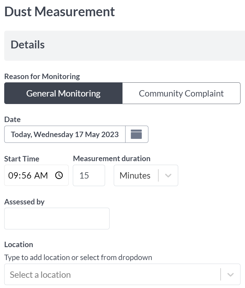 This shows the Dust Measurement section in attended monitoring. In the image it has reason for monitoring: general monitoring or community complaint, date with calendar selector, start time and measurement duration. A text field to write who this was assessed by and a location dropdown.